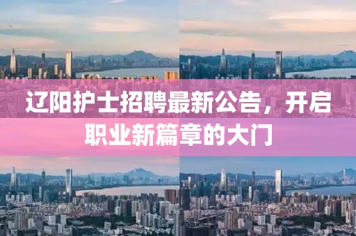 辽阳护士招聘最新公告，开启职业新篇章的大门