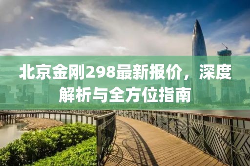 北京金刚298最新报价，深度解析与全方位指南