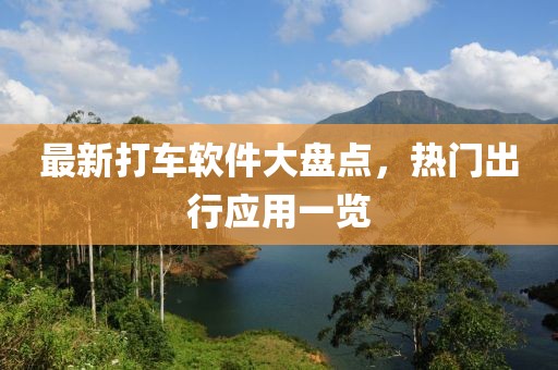最新打车软件大盘点，热门出行应用一览