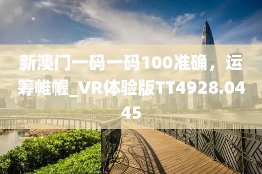 新澳门一码一码100准确，运筹帷幄_VR体验版TT4928.0445