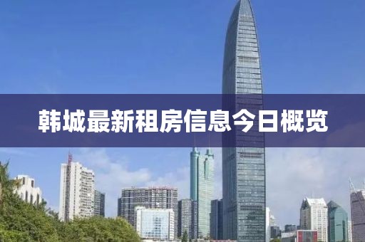 韩城最新租房信息今日概览