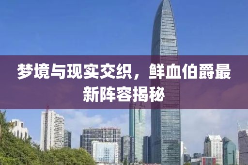 梦境与现实交织，鲜血伯爵最新阵容揭秘