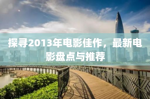 探寻2013年电影佳作，最新电影盘点与推荐