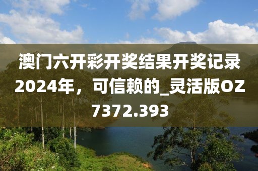 澳门六开彩开奖结果开奖记录2024年，可信赖的_灵活版OZ7372.393