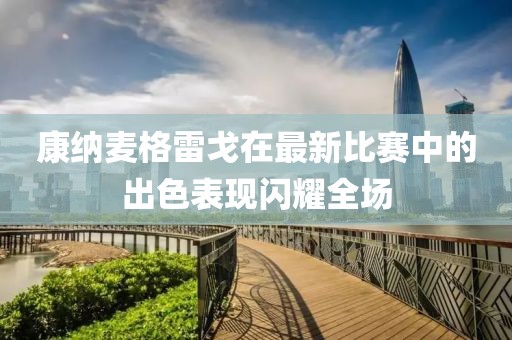 康纳麦格雷戈在最新比赛中的出色表现闪耀全场