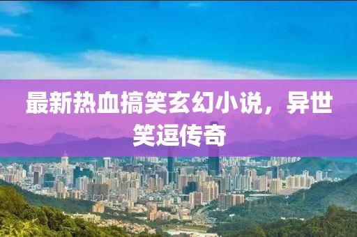 最新热血搞笑玄幻小说，异世笑逗传奇