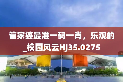 管家婆最准一码一肖，乐观的_校园风云HJ35.0275