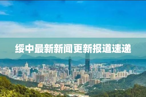 绥中最新新闻更新报道速递