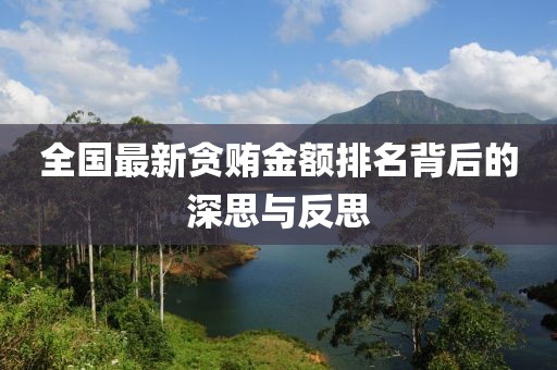 全国最新贪贿金额排名背后的深思与反思