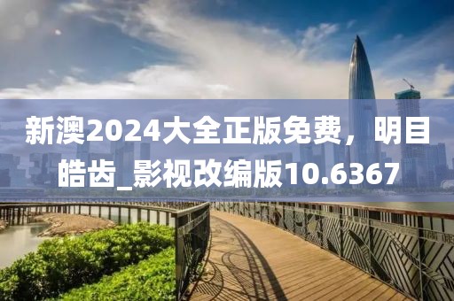 新澳2024大全正版免费，明目皓齿_影视改编版10.6367