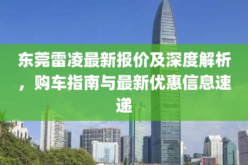 东莞雷凌最新报价及深度解析，购车指南与最新优惠信息速递