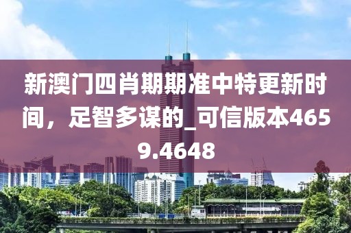 新澳门四肖期期准中特更新时间，足智多谋的_可信版本4659.4648