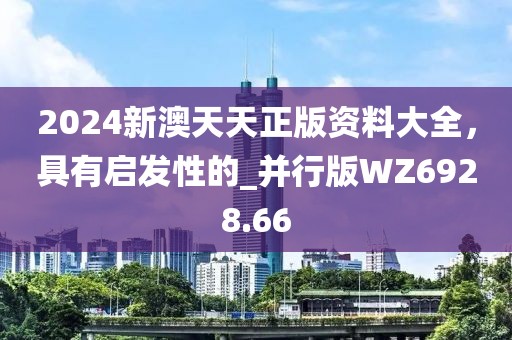 2024新澳天天正版资料大全，具有启发性的_并行版WZ6928.66