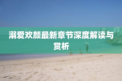 溺爱欢颜最新章节深度解读与赏析