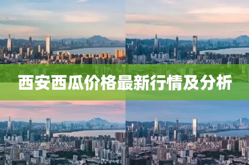 西安西瓜价格最新行情及分析