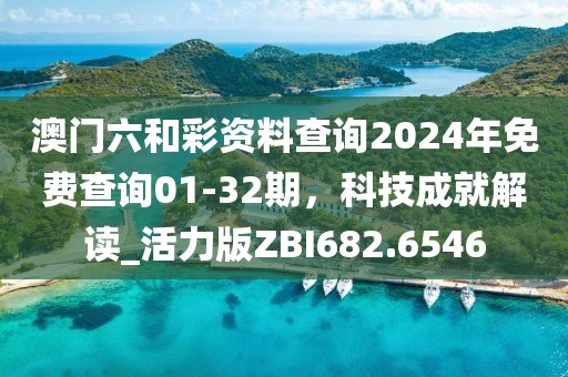 澳门六和彩资料查询2024年免费查询01-32期，科技成就解读_活力版ZBI682.6546