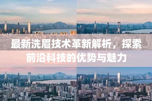 最新洗眉技术革新解析，探索前沿科技的优势与魅力