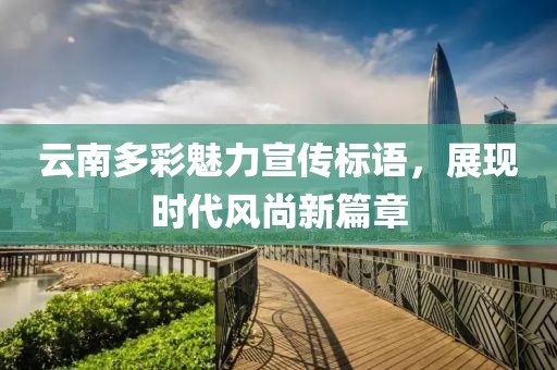 云南多彩魅力宣传标语，展现时代风尚新篇章