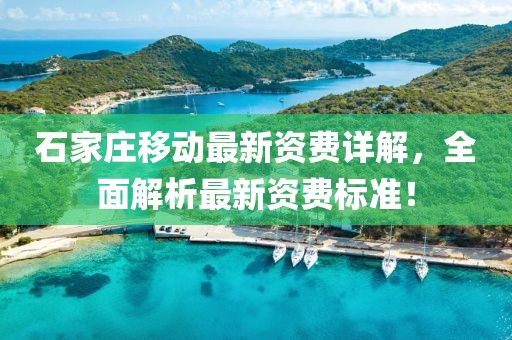 石家庄移动最新资费详解，全面解析最新资费标准！