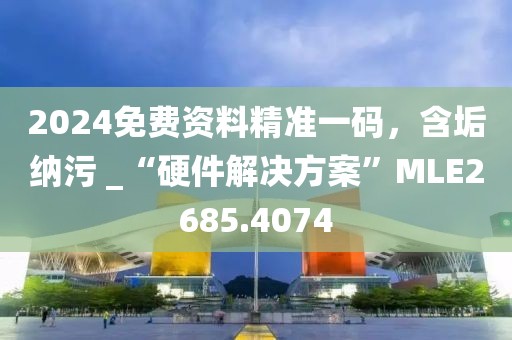 2024免费资料精准一码，含垢纳污 _“硬件解决方案”MLE2685.4074