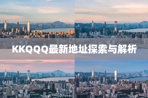 KKQQQ最新地址探索与解析