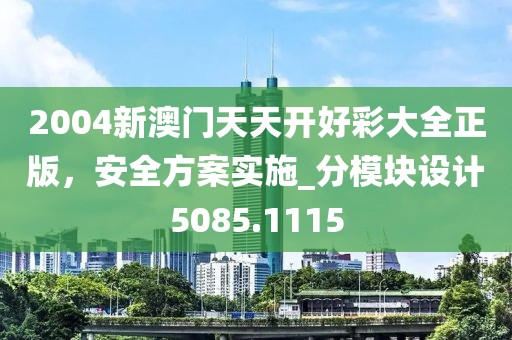 2004新澳门天天开好彩大全正版，安全方案实施_分模块设计5085.1115