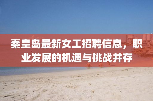 秦皇岛最新女工招聘信息，职业发展的机遇与挑战并存