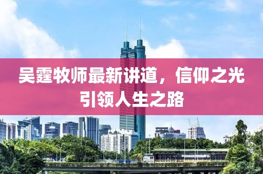吴霆牧师最新讲道，信仰之光引领人生之路