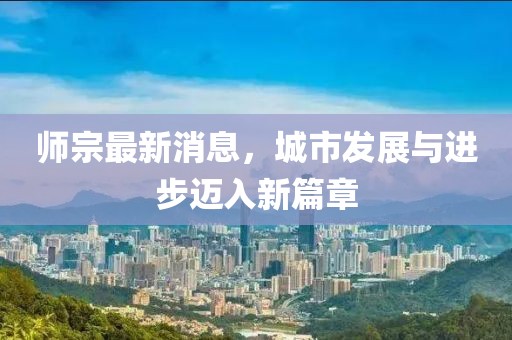 师宗最新消息，城市发展与进步迈入新篇章