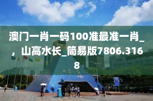 澳门一肖一码100准最准一肖_，山高水长_简易版7806.3168