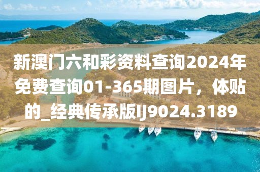 新澳门六和彩资料查询2024年免费查询01-365期图片，体贴的_经典传承版IJ9024.3189