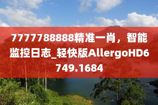 7777788888精准一肖，智能监控日志_轻快版AllergoHD6749.1684