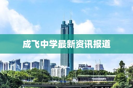 成飞中学最新资讯报道