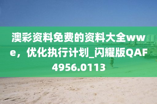 澳彩资料免费的资料大全wwe，优化执行计划_闪耀版QAF4956.0113