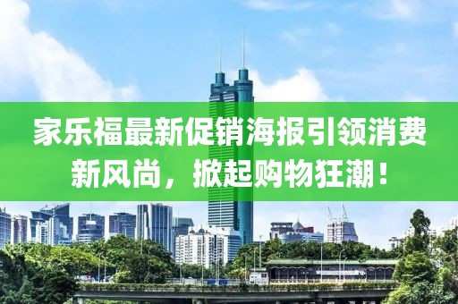 家乐福最新促销海报引领消费新风尚，掀起购物狂潮！
