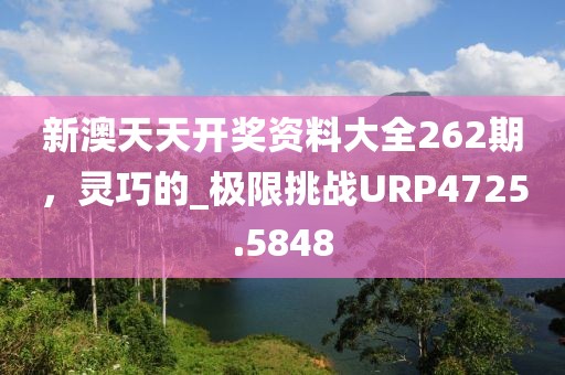 新澳天天开奖资料大全262期，灵巧的_极限挑战URP4725.5848