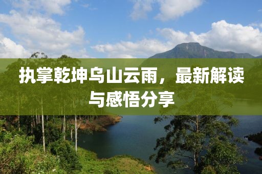 执掌乾坤乌山云雨，最新解读与感悟分享
