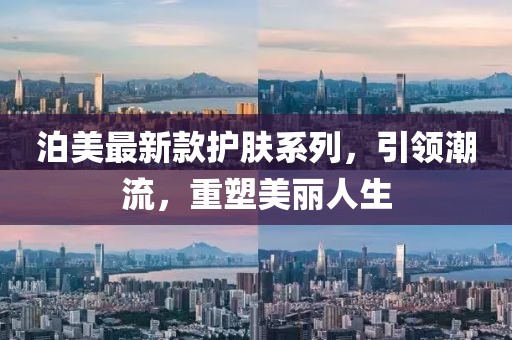 泊美最新款护肤系列，引领潮流，重塑美丽人生