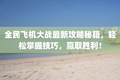 全民飞机大战最新攻略秘籍，轻松掌握技巧，赢取胜利！