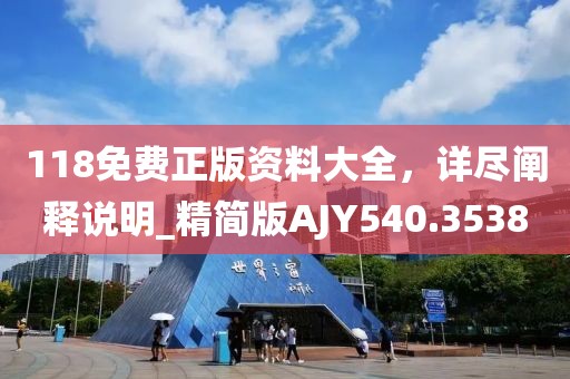 118免费正版资料大全，详尽阐释说明_精简版AJY540.3538