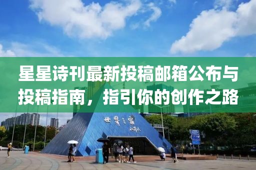 星星诗刊最新投稿邮箱公布与投稿指南，指引你的创作之路