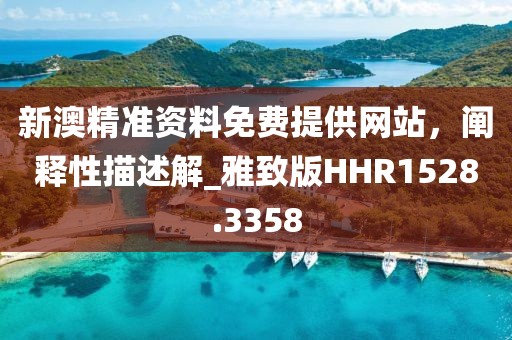 新澳精准资料免费提供网站，阐释性描述解_雅致版HHR1528.3358