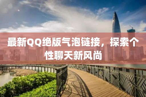 最新QQ绝版气泡链接，探索个性聊天新风尚