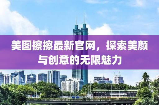 美图擦擦最新官网，探索美颜与创意的无限魅力