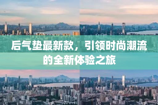 后气垫最新款，引领时尚潮流的全新体验之旅