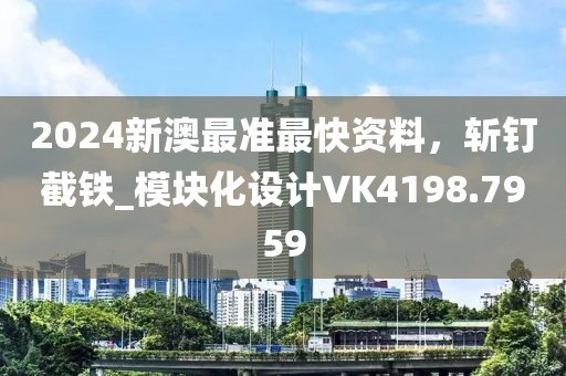 2024新澳最准最快资料，斩钉截铁_模块化设计VK4198.7959