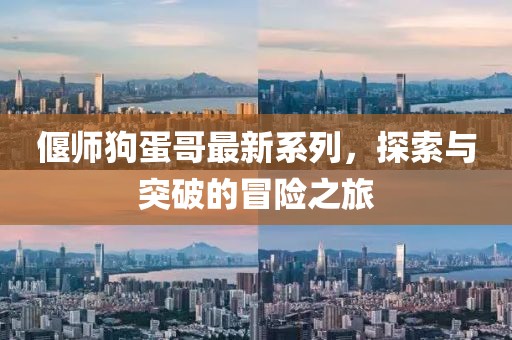 偃师狗蛋哥最新系列，探索与突破的冒险之旅