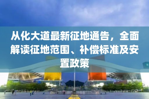 从化大道最新征地通告，全面解读征地范围、补偿标准及安置政策