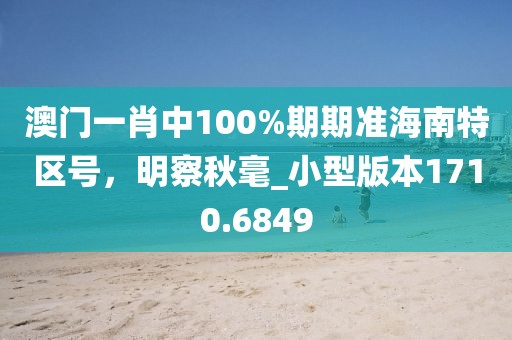 澳门一肖中100%期期准海南特区号，明察秋毫_小型版本1710.6849