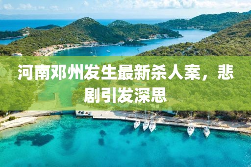 河南邓州发生最新杀人案，悲剧引发深思
